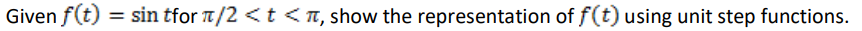 Given f(t):
=
sin tfor π/2 < t <π, show the representation of f(t) using unit step functions.