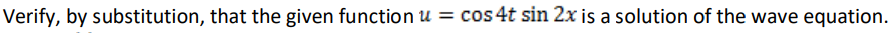 Verify, by substitution, that the given function u = cos 4t sin 2x is a solution of the wave equation.
