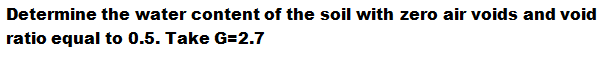 Determine the water content of the soil with zero air voids and void
ratio equal to 0.5. Take G=2.7

