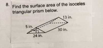 8.
Find the surface area of the isoceles
triangular prism below.
13 in.
5 in.
30 in.
24 in.
