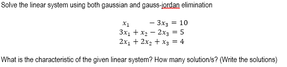 Solve the linear system using both gaussian and gauss-jordan elimination
X1
- 3x3 = 10
3x₁ + x₂ - 2x3 = 5
2x₁ + 2x₂ + x3 = 4
What is the characteristic of the given linear system? How many solution/s? (Write the solutions)