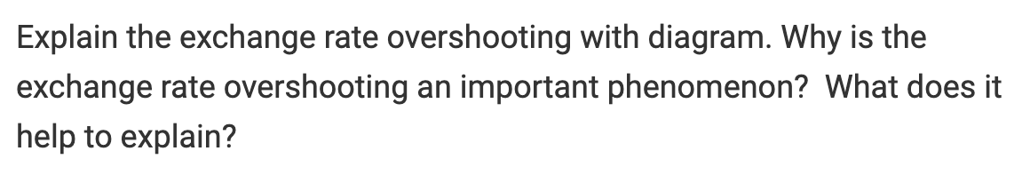 Explain the exchange rate overshooting with diagram. Why is the
exchange rate overshooting an important phenomenon? What does it
help to explain?
