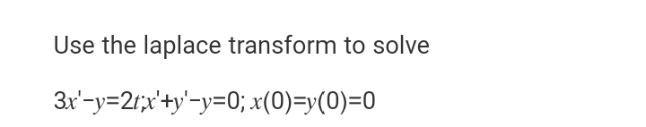 Use the laplace transform to solve
3x'-y=21;x'+y'-y=0; x(0)=y(0)=0
