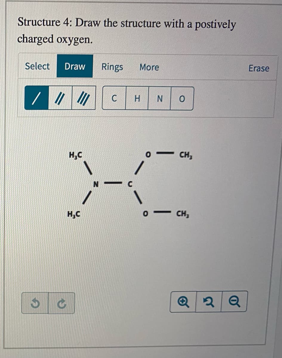 Structure 4: Draw the structure with a postively
charged oxygen.
Select
Draw
Rings
More
Erase
C
H.
H,C
CH,
H,C
CH,
