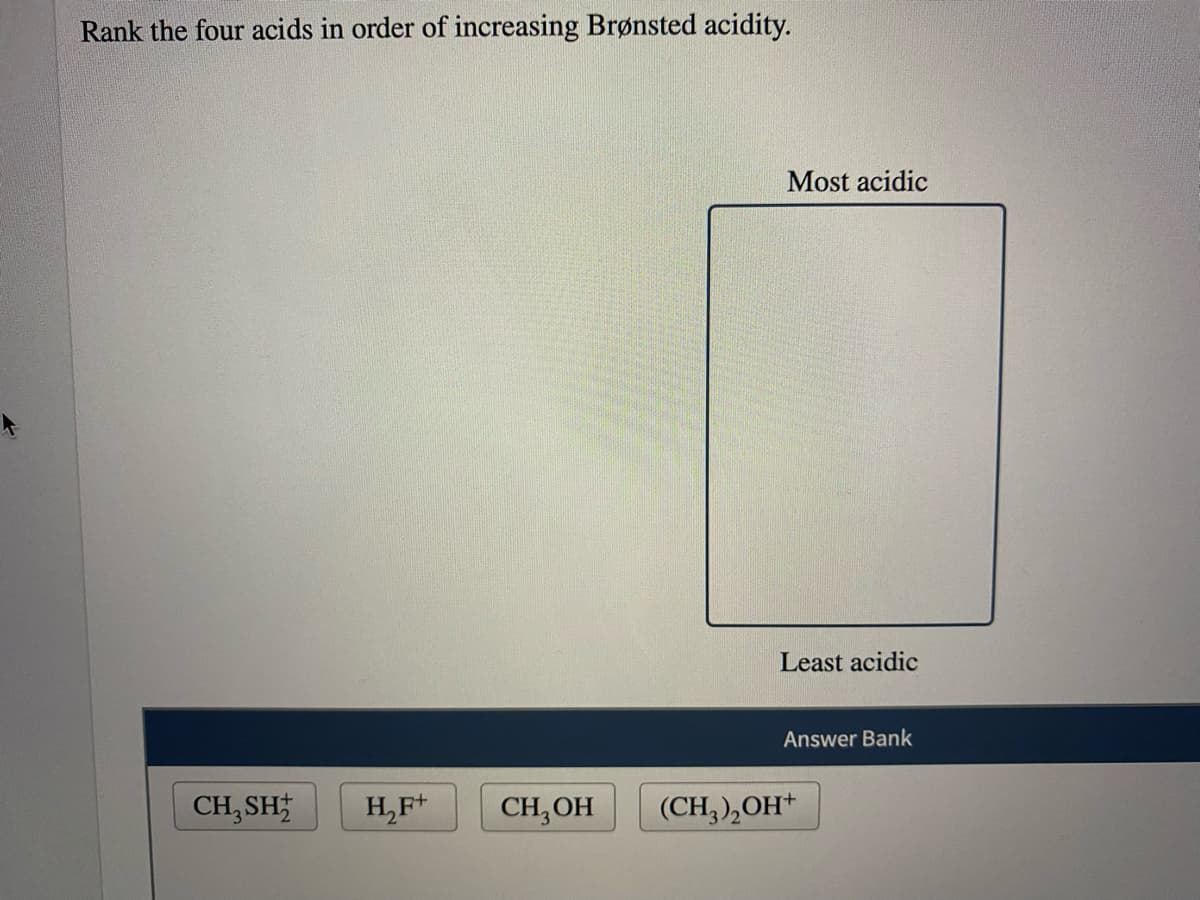 Rank the four acids in order of increasing Brønsted acidity.
Most acidic
Least acidic
Answer Bank
CH, SH
H,F*
CH,OH
(CH,),OH*
