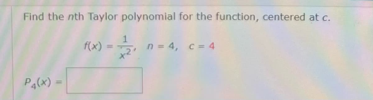 Find the nth Taylor polynomial for the function, centered at c.
f(x) :
n = 4, c = 4
Pa(x) =
