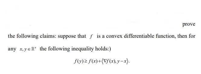 prove
the following claims: suppose that f is a convex differentiable function, then for
any x,y e R" the following inequality holds:)
f(y)≥ f(x)+(Vf(x), y-x).