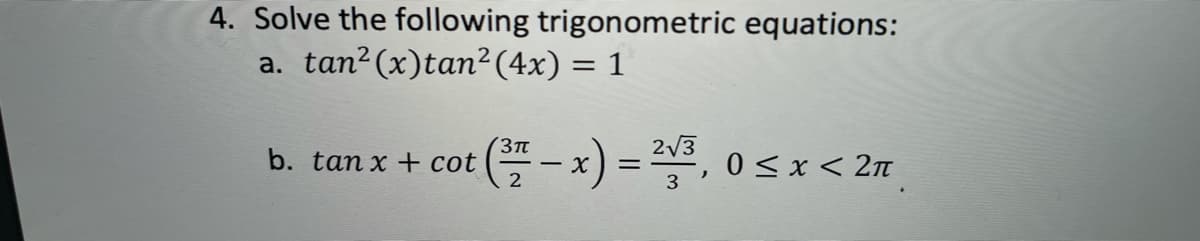 4. Solve the following trigonometric equations:
a. tan2(x)tan²(4x) = 1
3Tt
b. tan x + cot
2
(=-x) = ",
2/3
0 < x < 2n
3
