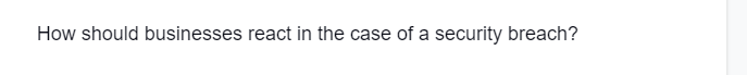 How should businesses react in the case of a security breach?