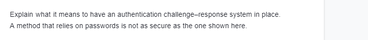 Explain what it means to have an authentication challenge-response system in place.
A method that relies on passwords is not as secure as the one shown here.