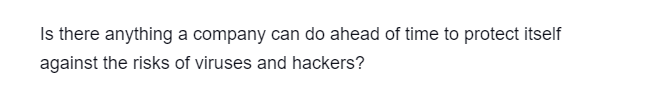 Is there anything a company can do ahead of time to protect itself
against the risks of viruses and hackers?