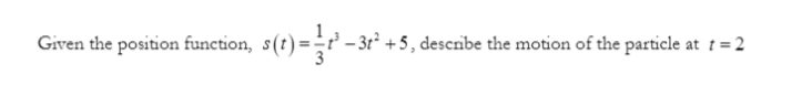 Given the position function,
– 3r² +5, describe the motion of the particle at t= 2
