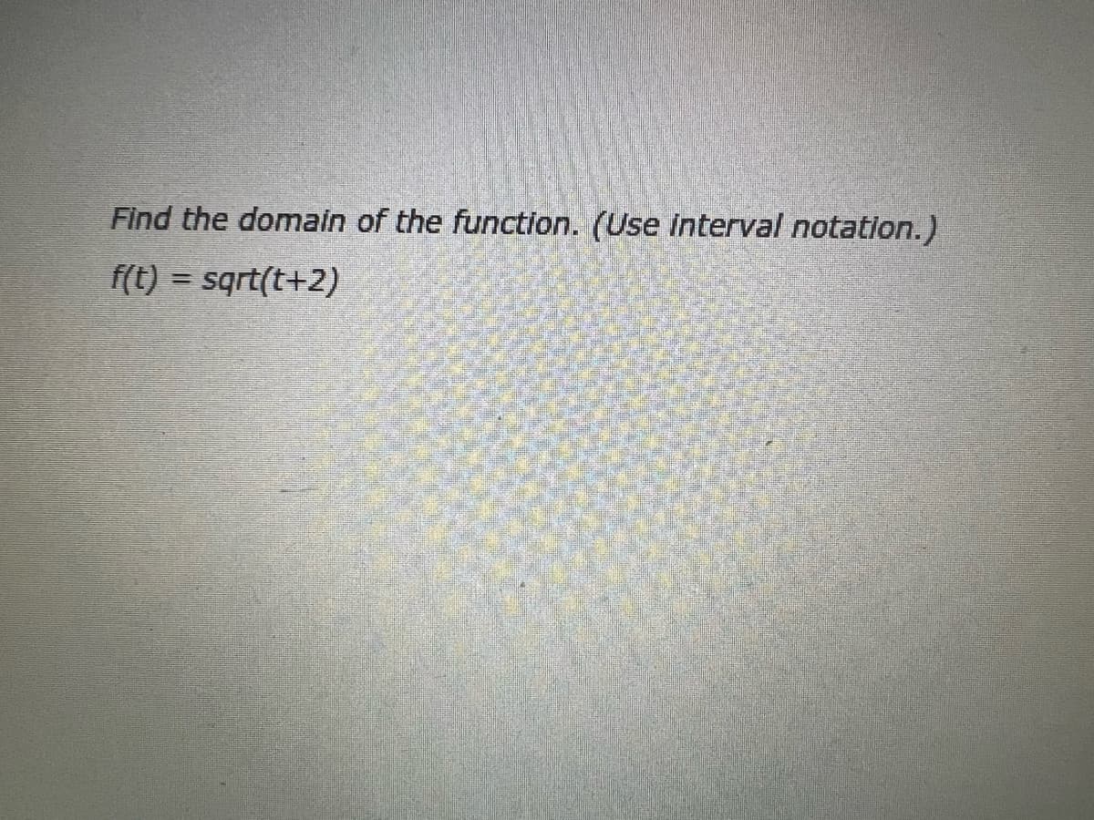 Find the domain of the function. (Use interval notation.)
f(t) = sqrt(t+2)
