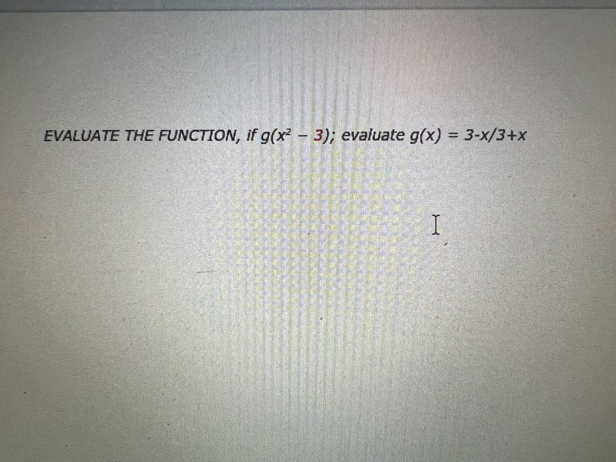 EVALUATE THE FUNCTION, if g(x² - 3); evaluate g(x) = 3-x/3+x
I