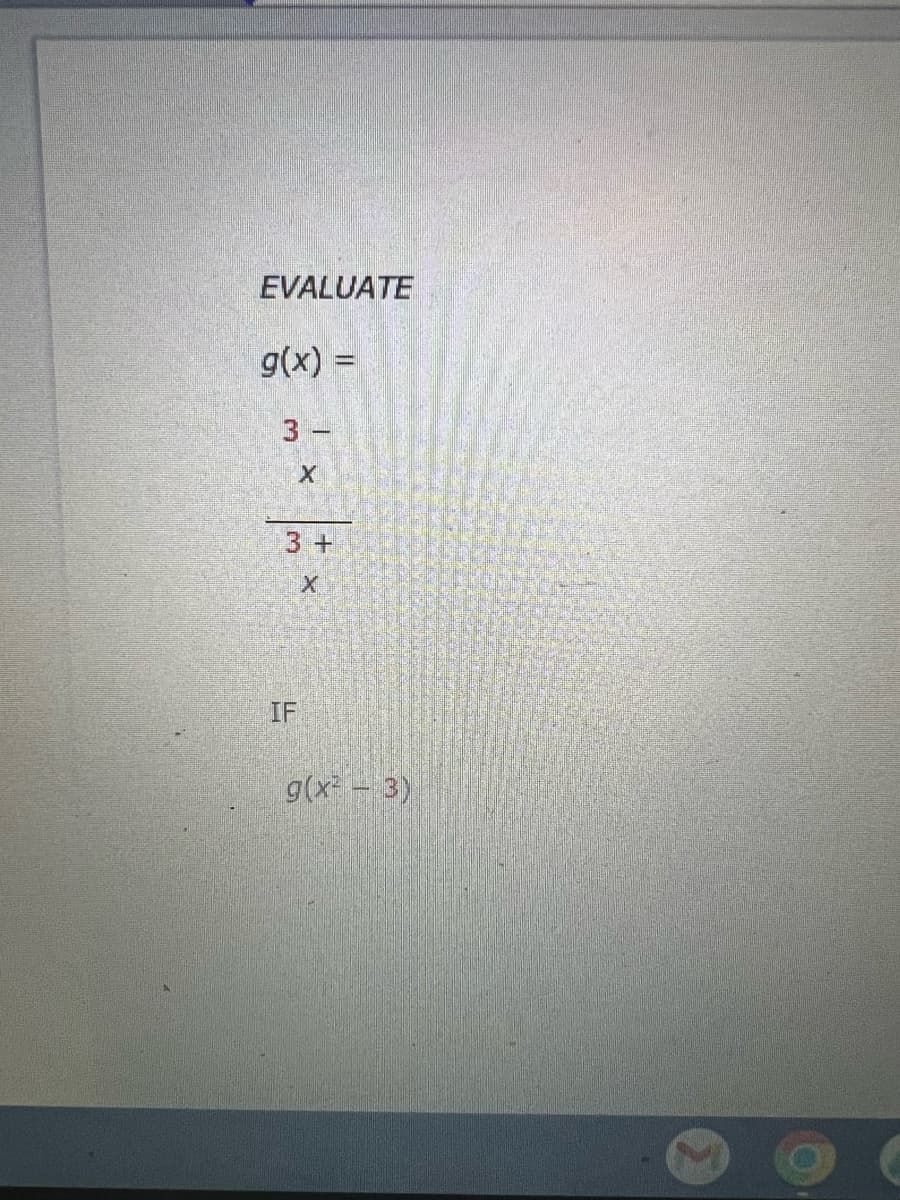 EVALUATE
g(x) =
3 -
X
3 +
X
IF
g(x² - 3)