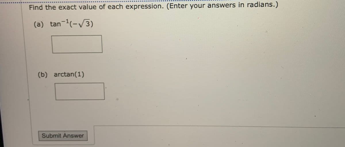 Find the exact value of each expression. (Enter your answers in radians.)
(a) tan-'(-/3)
(b) arctan(1)
Submit Answer
