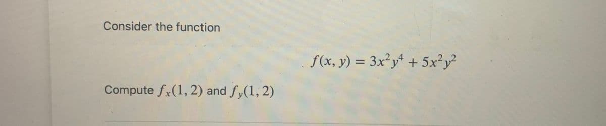 Consider the function
Compute fx(1, 2) and fy(1, 2)
f(x, y) = 3x²y² + 5x²y²