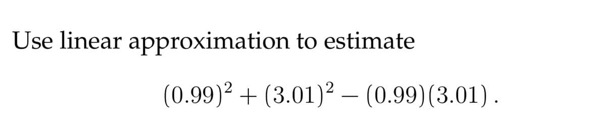 Use linear approximation to estimate
(0.99)? + (3.01)2 – (0.99)(3.01).
-
