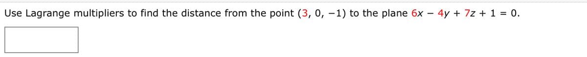 Use Lagrange multipliers to find the distance from the point (3, 0, –1) to the plane 6x – 4y + 7z + 1 = 0.
