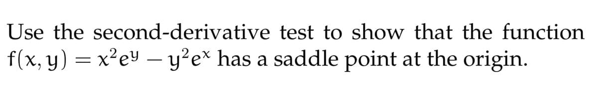 Use the second-derivative test to show that the function
f(x, y) = x²ey – y²e* has a saddle point at the origin.
-
