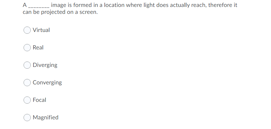 A _image is formed in a location where light does actually reach, therefore it
can be projected on a screen.
Virtual
Real
Diverging
Converging
Focal
Magnified
