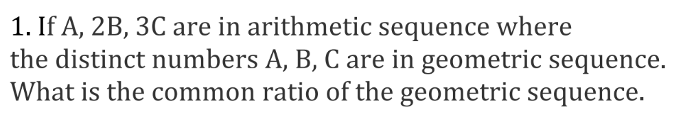 1. If A, 2B, 3C are in arithmetic sequence where
the distinct numbers A, B, C are in geometric sequence.
What is the common ratio of the geometric sequence.
