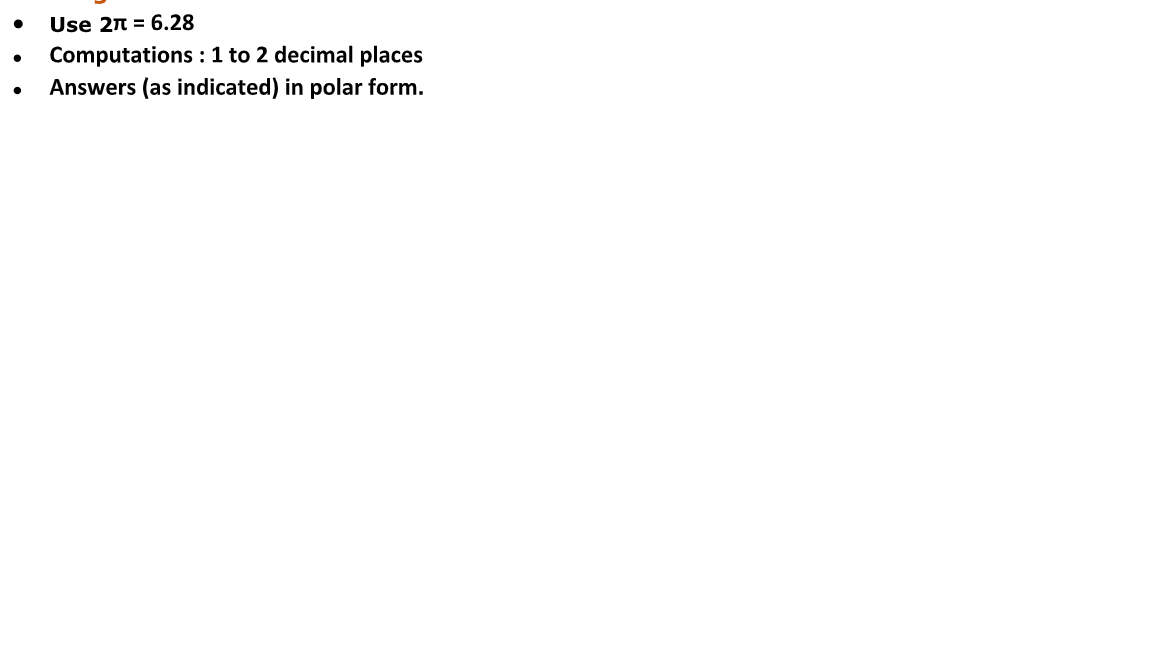 Use 2n = 6.28
Computations :1 to 2 decimal places
Answers (as indicated) in polar form.
