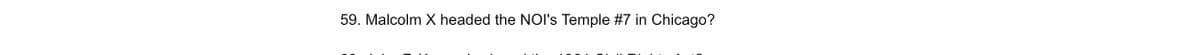 59. Malcolm X headed the NOI's Temple #7 in Chicago?