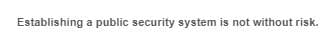 Establishing a public security system is not without risk.
