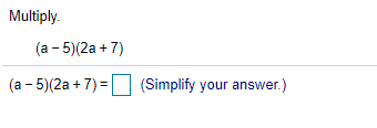 Multiply.
(a - 5)(2a + 7)
(a - 5)(2a + 7) = (Simplify your answer.)
