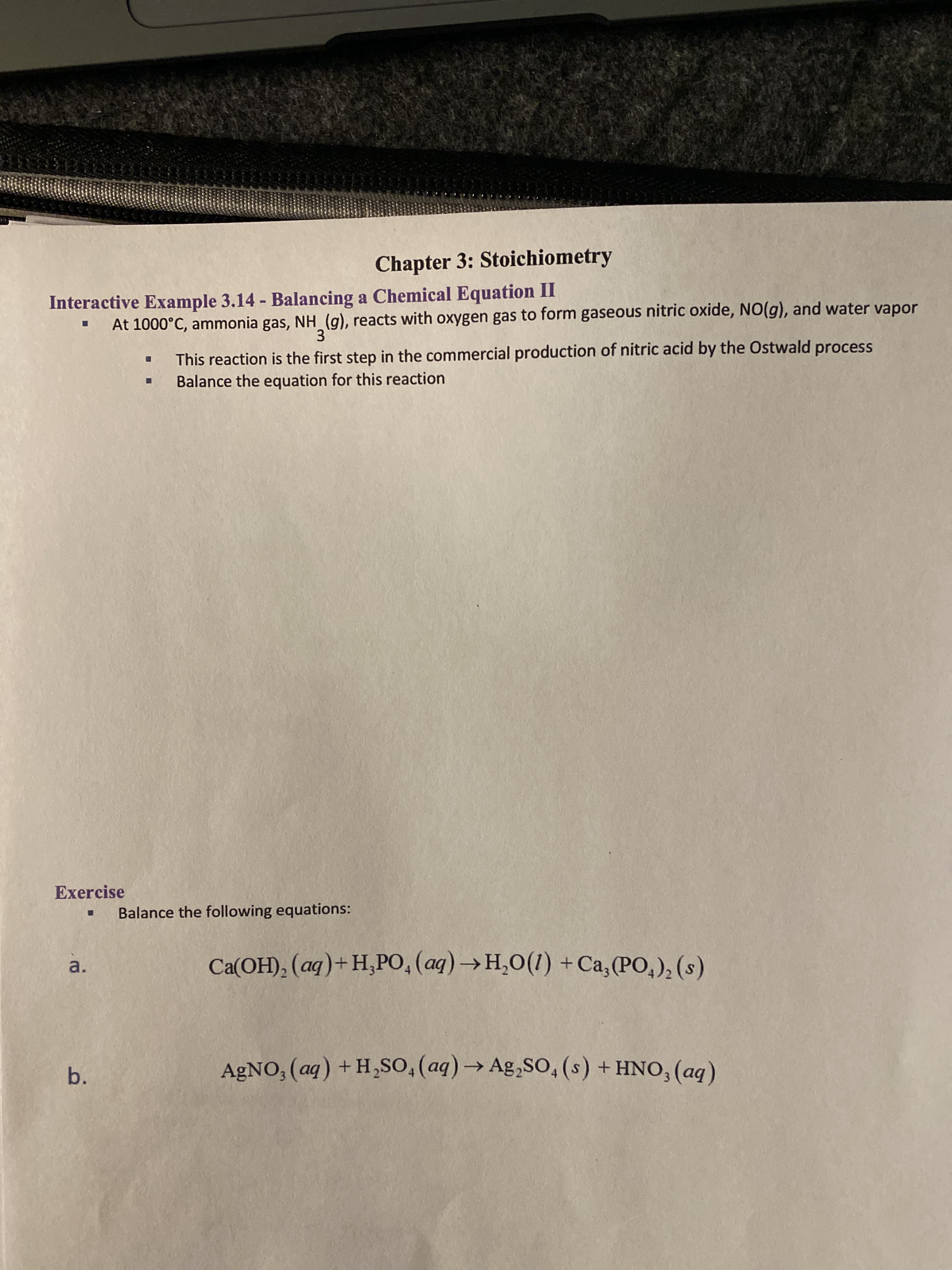 Chapter 3:
Interactive Example 3.14 - Balancing a Chemical Equation II
At 1000°C, ammonia gas, NH (g), reacts with oxygen gas to form gaseous nitric oxide, NO(g), and water vapor
3.
This reaction is the first step in the commercial production of nitric acid by the Ostwald process
Balance the equation for this reaction
