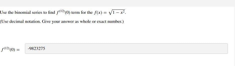 Use the binomial series to find f(¹2)(0) term for the f(x)=√1-x².
(Use decimal notation. Give your answer as whole or exact number.)
ƒ(¹2)(0) =
-9823275