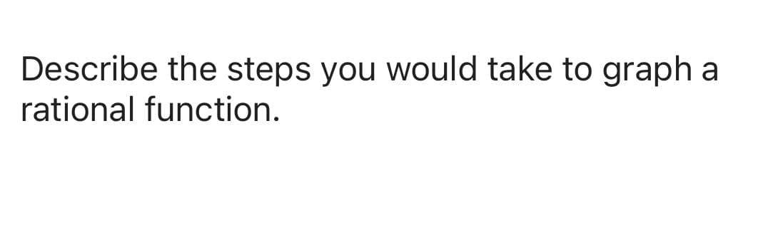 Describe the steps you would take to graph
rational function.
