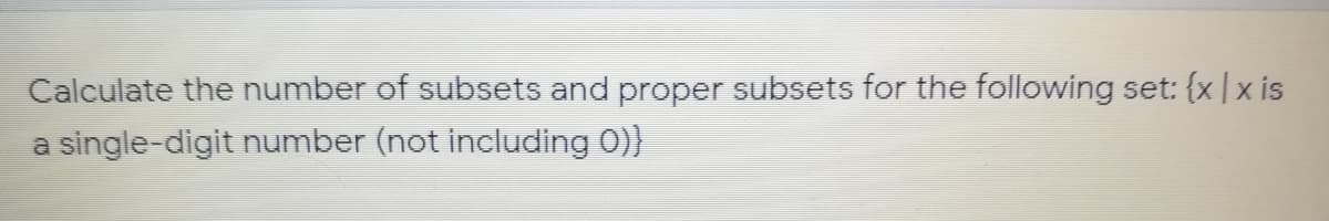 Calculate the number of subsets and proper subsets for the following set: {x |x is
single-digit number (not including 0)}
a
