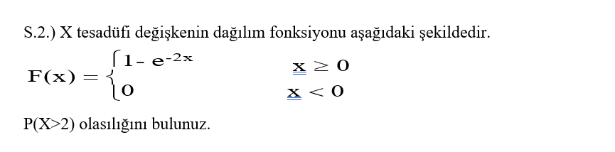 S.2.) X tesadüfi değişkenin dağılım fonksiyonu aşağıdaki şekildedir.
(1- e-2x
x 2 0
F(x)
X < 0
P(X>2) olasılığını bulunuz.
