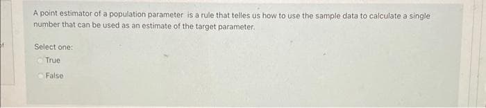 t
A point estimator of a population parameter is a rule that telles us how to use the sample data to calculate a single
number that can be used as an estimate of the target parameter.
Select one:
True
False