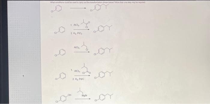 What conditions could be used to carry out the transformation shown below? More than one step may be required
1 AICH
2. H₂, PtO₂
t
OH
AICI
1 AC
2 H₂ Pd/c
CI
Matr
or
bor