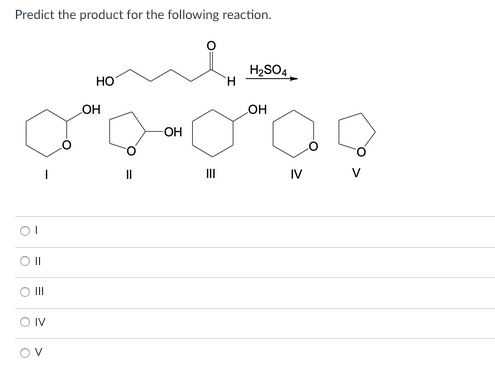 Predict the product for the following reaction.
H2SO4
H.
Но
HO
OH
II
IV
O II
IV
V
%3D
