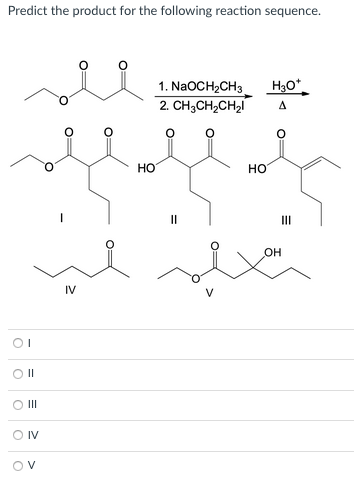 Predict the product for the following reaction sequence.
1. NaOCH2CH3
2. CH,CH,CH,I
H3O*
A
Но
HO
II
он
IV
OI
II
OII
O IV
Ov
