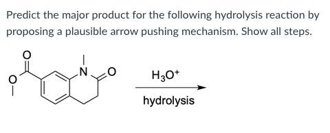 Predict the major product for the following hydrolysis reaction by
proposing a plausible arrow pushing mechanism. Show all steps.
H30*
hydrolysis
