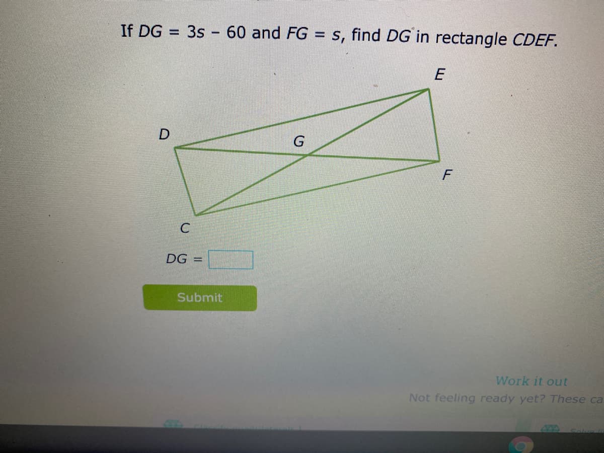 If DG = 3s - 60 and FG = s, find DG in rectangle CDEF.
E
F
C
DG =
Submit
Work it out
Not feeling ready yet? These ca
444
Celve li
