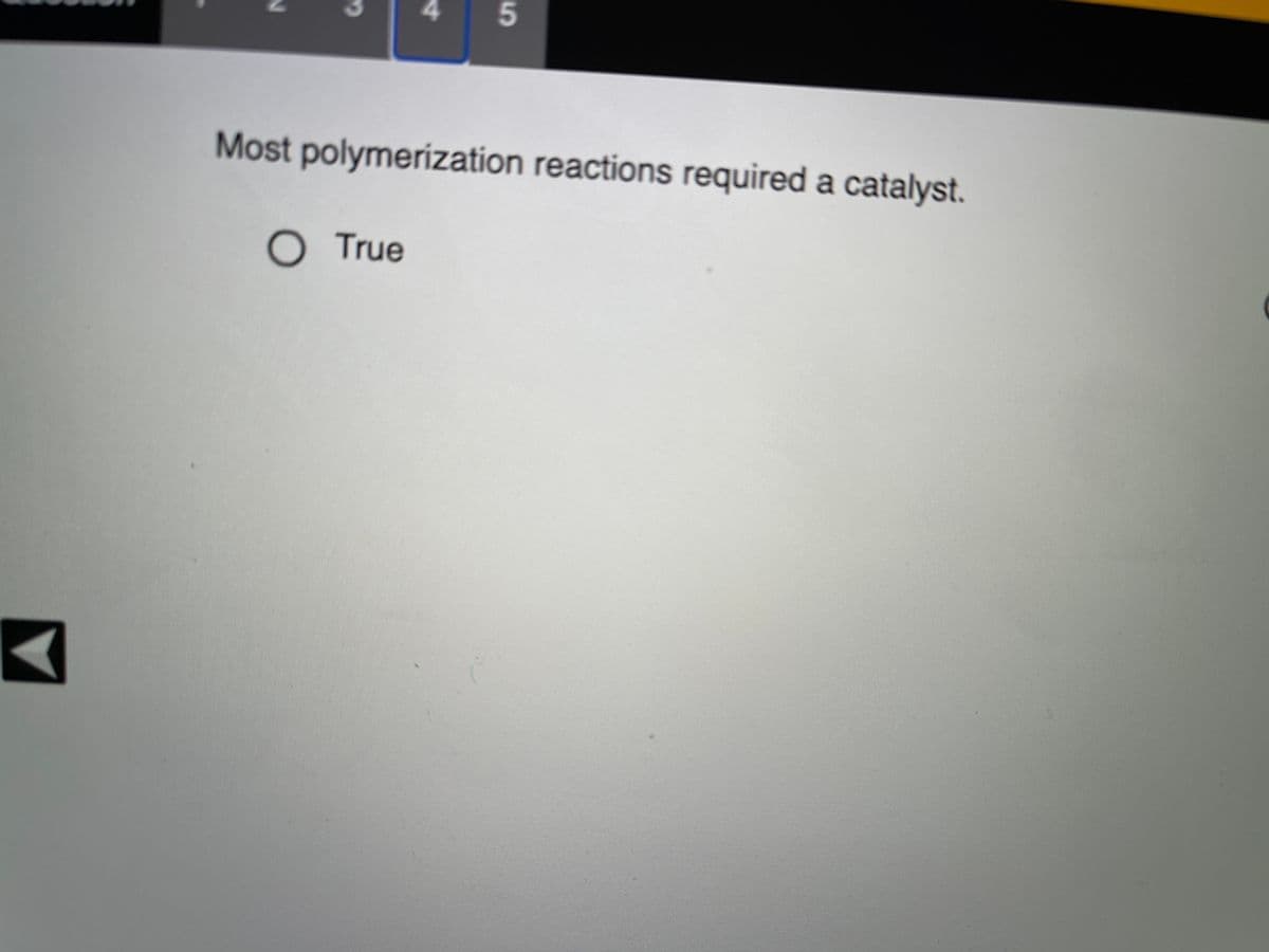 Most polymerization reactions required a catalyst.
O True
5.
4.
