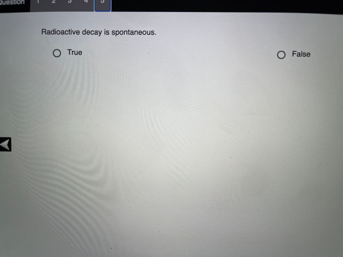 Question
Radioactive decay is spontaneous.
O True
O False
