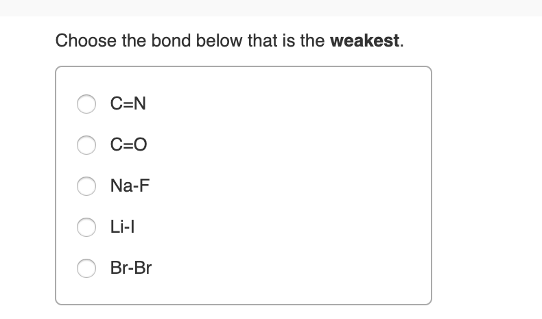 Choose the bond below that is the weakest.
C N
C O
Na-F
Li-I
Br-Br
