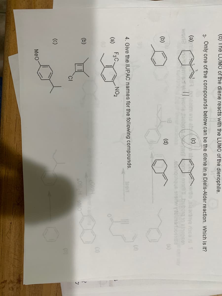 (d) Thẻ LUM0 of the diene reacts with the LUMO of the dienophile.
3. Only one of the compounds below can be the diene in a Diels-Alder reaction. Which is it?
(a) ni
worla
Rpgieeim S18 etuo/p ai oerlie ,elaeritnya riace T
worle taubo rt omie1orl Joubo1g 1o atnepss
ona.
.sisnqorqge 919rw ytelmertaoeale
(b)
(d)
(6)
(d)
4. Give the IUPAC names for the following compounds.
teed
NO2
(a)
()
ca
(b)
A08H eMO
CI
(c)
Meo
