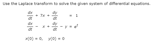 Use the Laplace transform to solve the given system of differential equations.
dx
+ 7x +
dt
dy
= 1
dt
dx
dy
- y = e*
x +
dt
dt
x(0) = 0, y(0) = 0
