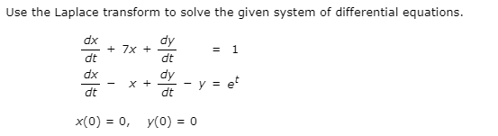 Use the Laplace transform to solve the given system of differential equations.
dy
+ 7x +
dt
1
dt
dx
dy
x +
dt
y = et
dt
x(0) = 0,
y(0) = 0
