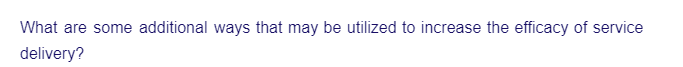 What are some additional ways that may be utilized to increase the efficacy of service
delivery?