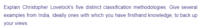 Explain Christopher Lovelock's five distinct classification methodologies. Give several
examples from India, ideally ones with which you have firsthand knowledge, to back up
your views.