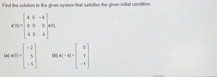 Find the solution to the given system that satisfies the given initial condition.
40 -4
x'(t)= 0 9
0 x(t).
40
-2
0
5
5
(a) x(0) =
(b) x(-x) =